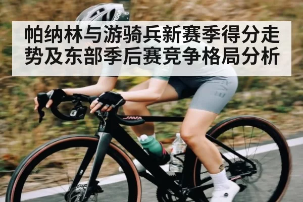 帕纳林与游骑兵新赛季得分走势及东部季后赛竞争格局分析