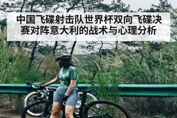 中国飞碟射击队世界杯双向飞碟决赛对阵意大利的战术与心理分析